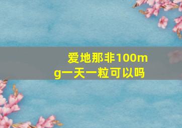 爱地那非100mg一天一粒可以吗