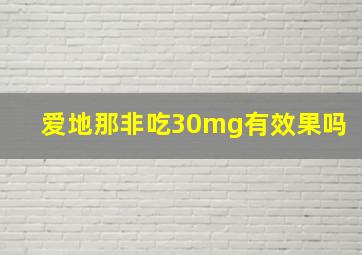 爱地那非吃30mg有效果吗