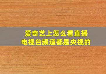 爱奇艺上怎么看直播电视台频道都是央视的