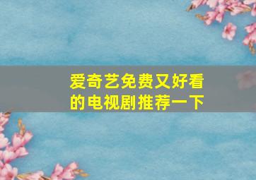 爱奇艺免费又好看的电视剧推荐一下