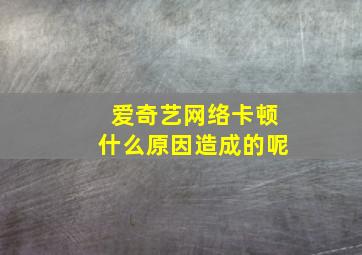 爱奇艺网络卡顿什么原因造成的呢