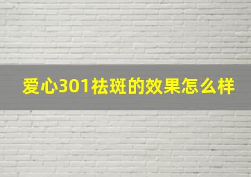 爱心301祛斑的效果怎么样