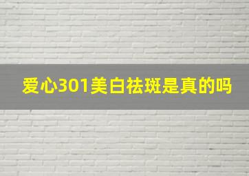 爱心301美白祛斑是真的吗