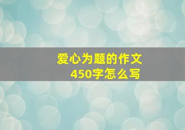 爱心为题的作文450字怎么写