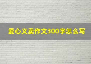 爱心义卖作文300字怎么写