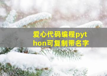 爱心代码编程python可复制带名字