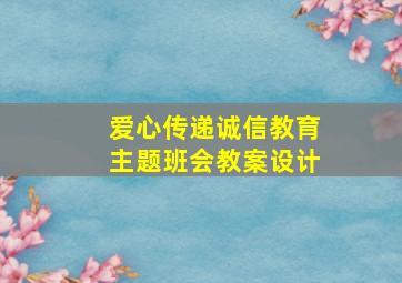 爱心传递诚信教育主题班会教案设计