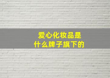 爱心化妆品是什么牌子旗下的