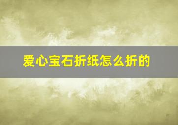 爱心宝石折纸怎么折的