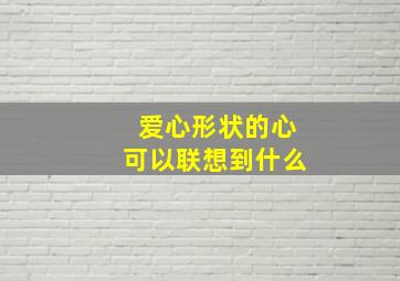 爱心形状的心可以联想到什么