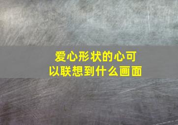 爱心形状的心可以联想到什么画面