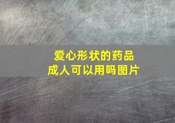 爱心形状的药品成人可以用吗图片