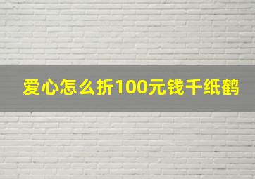 爱心怎么折100元钱千纸鹤