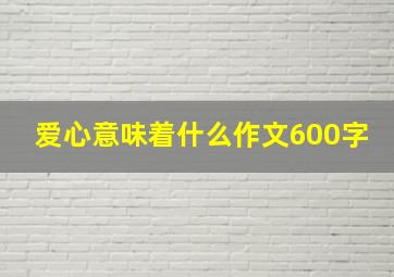 爱心意味着什么作文600字