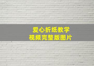 爱心折纸教学视频完整版图片