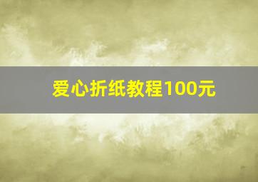 爱心折纸教程100元