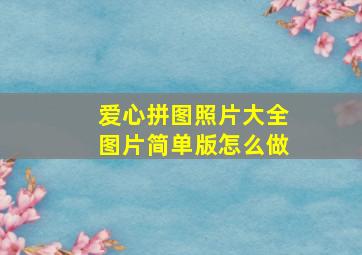 爱心拼图照片大全图片简单版怎么做