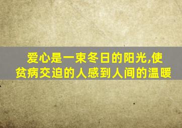 爱心是一束冬日的阳光,使贫病交迫的人感到人间的温暖