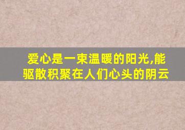 爱心是一束温暖的阳光,能驱散积聚在人们心头的阴云