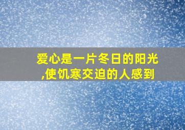 爱心是一片冬日的阳光,使饥寒交迫的人感到