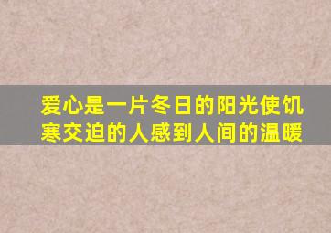 爱心是一片冬日的阳光使饥寒交迫的人感到人间的温暖