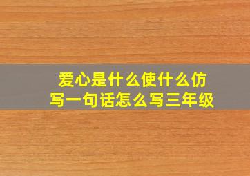 爱心是什么使什么仿写一句话怎么写三年级