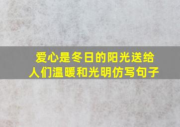 爱心是冬日的阳光送给人们温暖和光明仿写句子