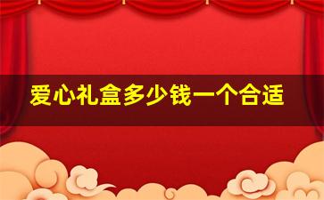 爱心礼盒多少钱一个合适