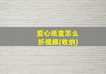 爱心纸盒怎么折视频(收纳)