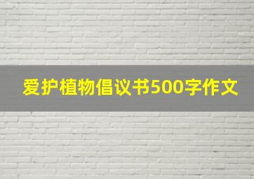 爱护植物倡议书500字作文