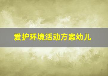 爱护环境活动方案幼儿