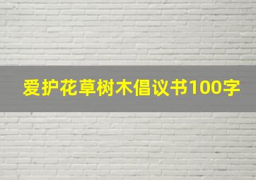 爱护花草树木倡议书100字