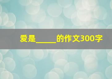 爱是_____的作文300字