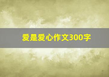 爱是爱心作文300字