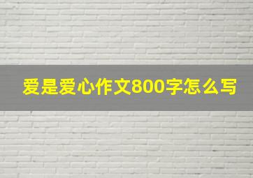 爱是爱心作文800字怎么写