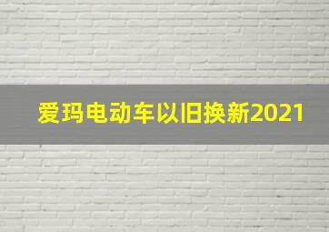 爱玛电动车以旧换新2021