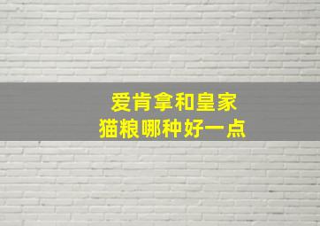 爱肯拿和皇家猫粮哪种好一点