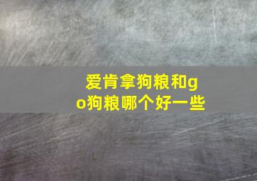 爱肯拿狗粮和go狗粮哪个好一些