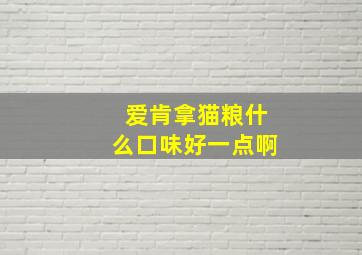 爱肯拿猫粮什么口味好一点啊