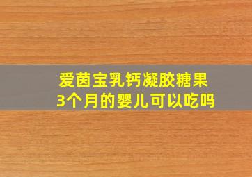 爱茵宝乳钙凝胶糖果3个月的婴儿可以吃吗