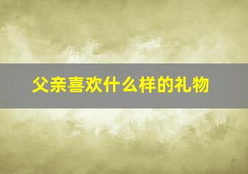 父亲喜欢什么样的礼物