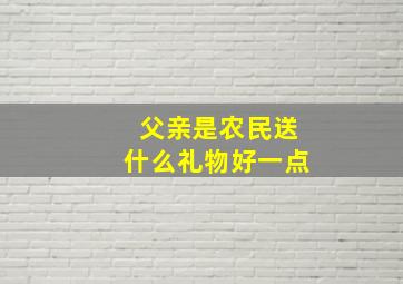 父亲是农民送什么礼物好一点