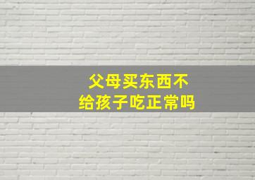 父母买东西不给孩子吃正常吗