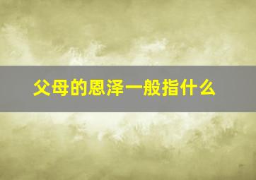 父母的恩泽一般指什么