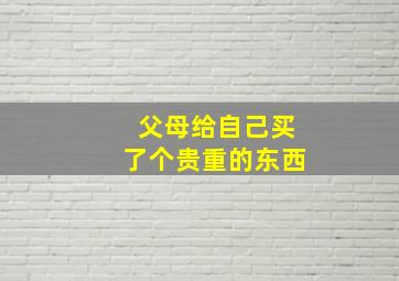 父母给自己买了个贵重的东西