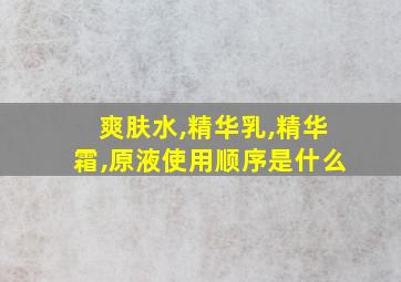 爽肤水,精华乳,精华霜,原液使用顺序是什么