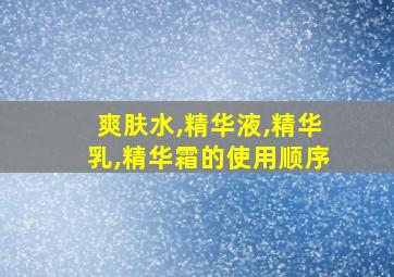 爽肤水,精华液,精华乳,精华霜的使用顺序