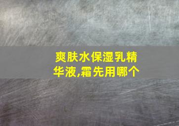 爽肤水保湿乳精华液,霜先用哪个