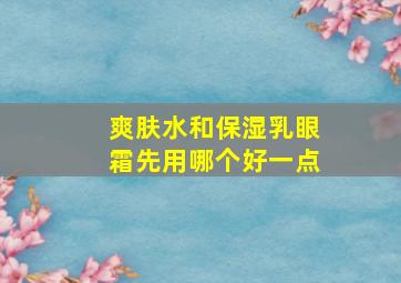 爽肤水和保湿乳眼霜先用哪个好一点