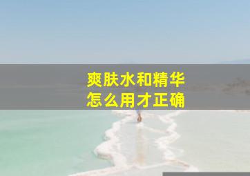 爽肤水和精华怎么用才正确